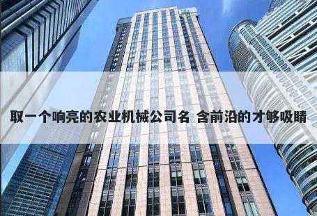 取一个响亮的农业机械公司名 含...
