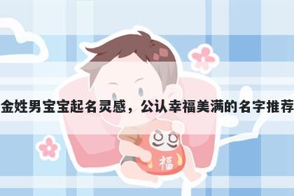 金姓男宝宝起名灵感，公认幸福美满的名字推荐