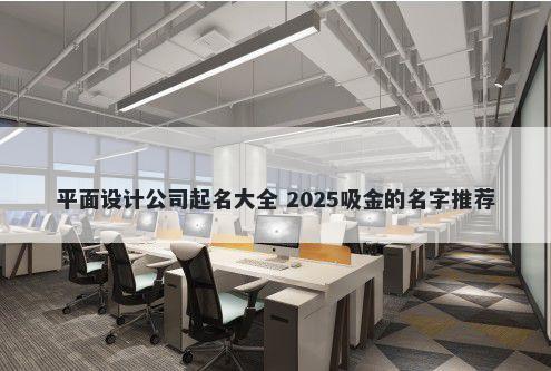 平面设计公司起名大全 2025吸金的名字推荐