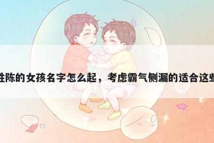 姓陈的女孩名字怎么起，考虑霸...