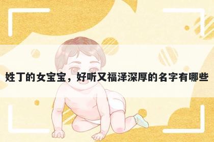 姓丁的女宝宝，好听又福泽深厚的名字有哪些