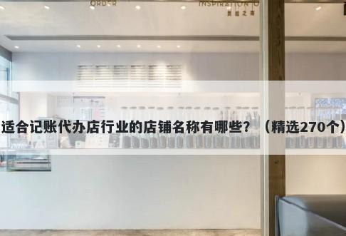 适合记账代办店行业的店铺名称有哪些？（精选270个）