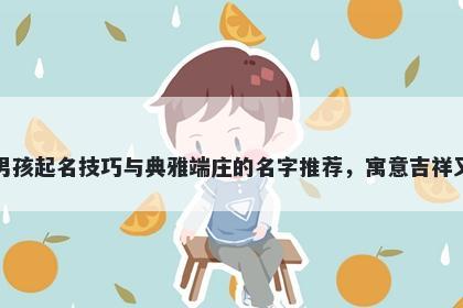 车姓男孩起名技巧与典雅端庄的名字推荐，寓意吉祥又好听