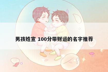 男孩姓宣 100分带财运的名字推...