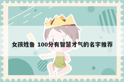 女孩姓鲁 100分有智慧才气的名字推荐