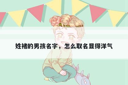 姓褚的男孩名字，怎么取名显得洋气