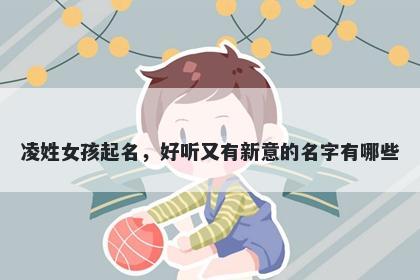 凌姓女孩起名，好听又有新意的...