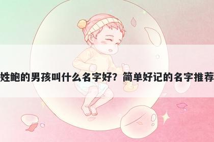 姓鲍的男孩叫什么名字好？简单...