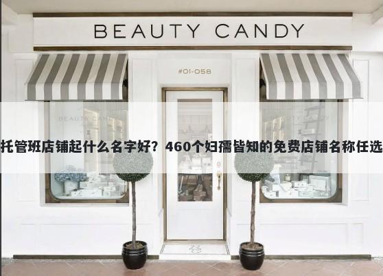 托管班店铺起什么名字好？460个妇孺皆知的免费店铺名称任选