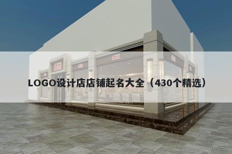 LOGO设计店店铺起名大全（430个精选）