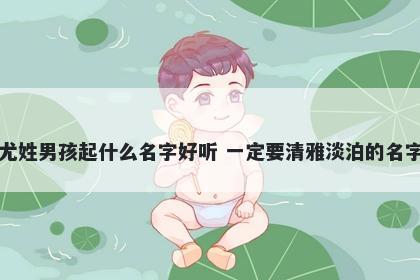 尤姓男孩起什么名字好听 一定要清雅淡泊的名字