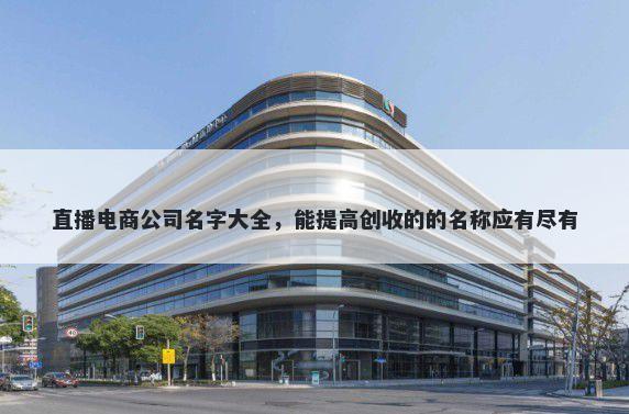 直播电商公司名字大全，能提高创收的的名称应有尽有