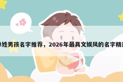 单姓男孩名字推荐,2026年最具文娱风的名字精选