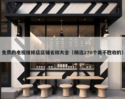 免费的电视维修店店铺名称大全（精选270个美不胜收的）