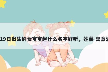 2025年-12月-19日出生的女宝宝起什么名字好听，姓薛 寓意满分的名字推荐