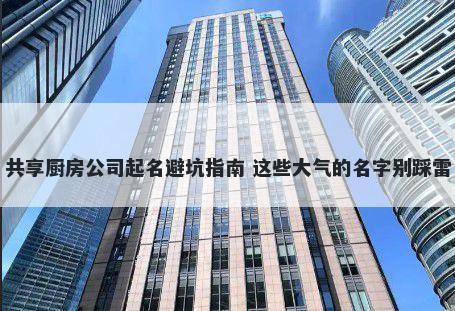 共享厨房公司起名避坑指南 这些大气的名字别踩雷