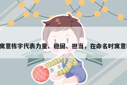 栋字男孩名字推荐，寓意栋字代...