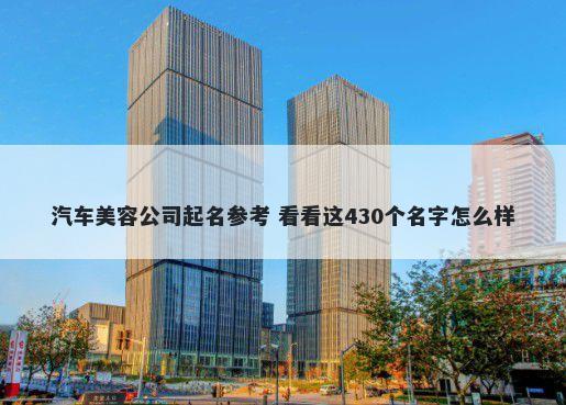 汽车美容公司起名参考 看看这430个名字怎么样