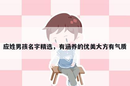 应姓男孩名字精选，有涵养的优美大方有气质