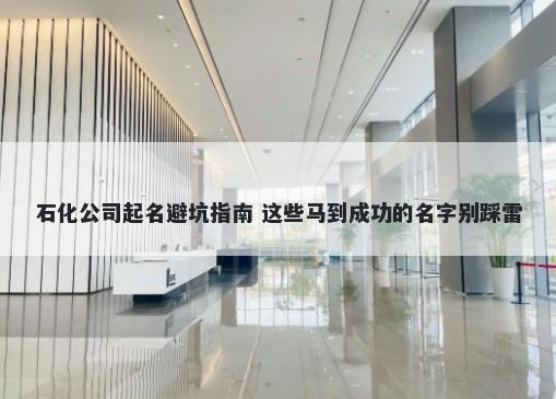 石化公司起名避坑指南 这些马到成功的名字别踩雷