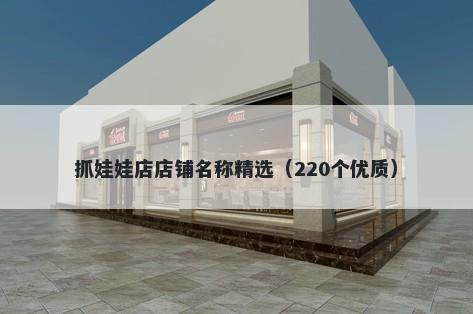 抓娃娃店店铺名称精选（220个优质）