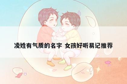 凌姓有气质的名字 女孩好听易记推荐