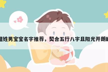 钮姓男宝宝名字推荐，契合五行八字且阳光开朗的