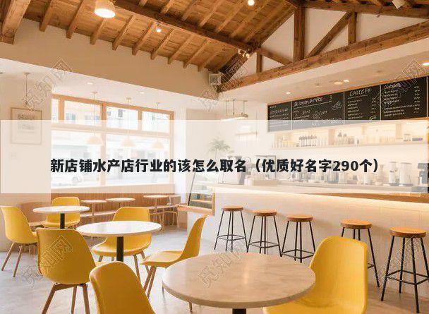 新店铺水产店行业的该怎么取名（优质好名字290个）