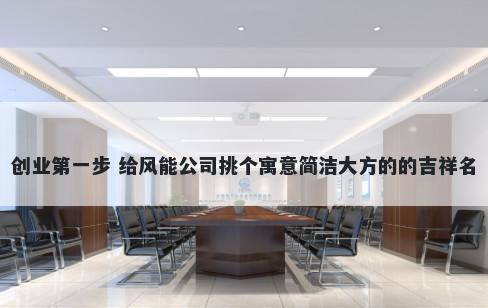 创业第一步 给风能公司挑个寓意简洁大方的的吉祥名