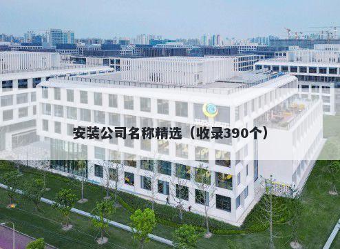安装公司名称精选（收录390个）