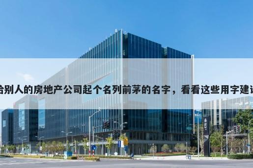 给别人的房地产公司起个名列前茅的名字,看看这些用字建议