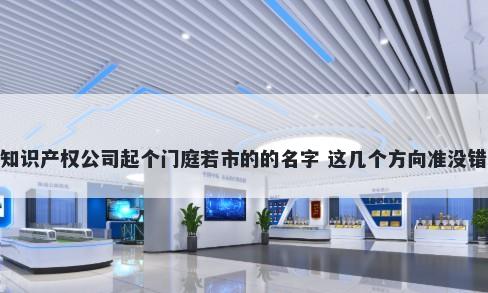 知识产权公司起个门庭若市的的名字 这几个方向准没错