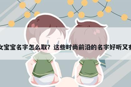 袁姓女宝宝名字怎么取？这些时...