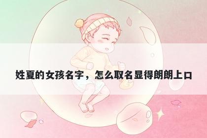 姓夏的女孩名字，怎么取名显得朗朗上口