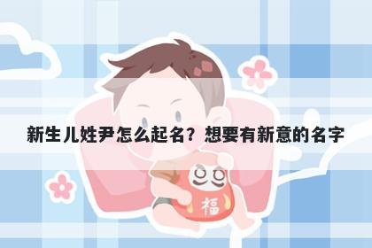 新生儿姓尹怎么起名？想要有新意的名字