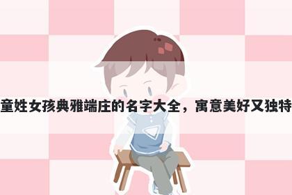 童姓女孩典雅端庄的名字大全，寓意美好又独特