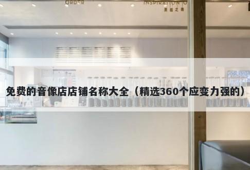 免费的音像店店铺名称大全（精选360个应变力强的）