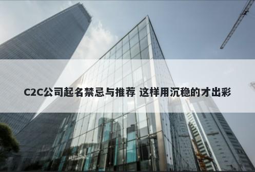 C2C公司起名禁忌与推荐 这样用沉稳的才出彩