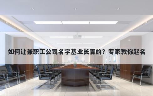 如何让兼职工公司名字基业长青的？专家教你起名