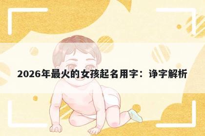 2026年最火的女孩起名用字：诤...