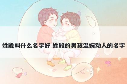 姓殷叫什么名字好 姓殷的男孩温婉动人的名字