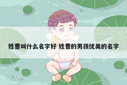 姓曹叫什么名字好 姓曹的男孩优美的名字