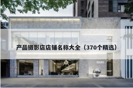 产品摄影店店铺名称大全（370个精选）