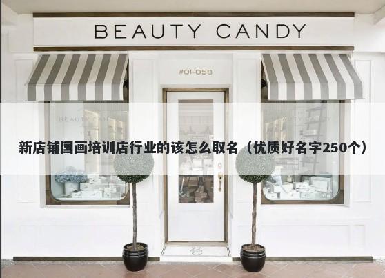 新店铺国画培训店行业的该怎么取名（优质好名字250个）