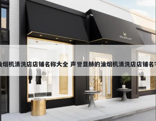 油烟机清洗店店铺名称大全 声誉显赫的油烟机清洗店店铺名字