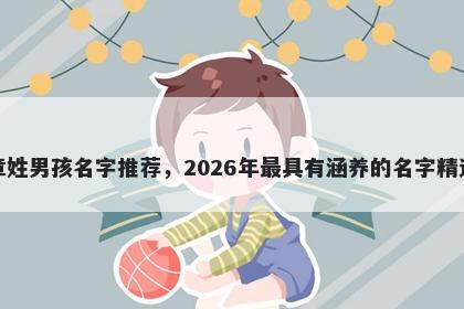 章姓男孩名字推荐，2026年最具有涵养的名字精选