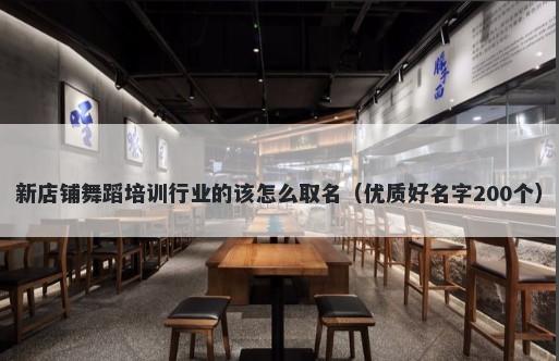 新店铺舞蹈培训行业的该怎么取名（优质好名字200个）