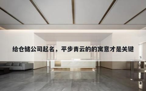 给仓储公司起名，平步青云的的寓意才是关键