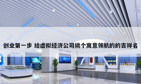 创业第一步 给虚拟经济公司挑个寓意领航的的吉祥名