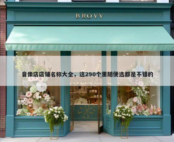 音像店店铺名称大全，这290个里随便选都是不错的